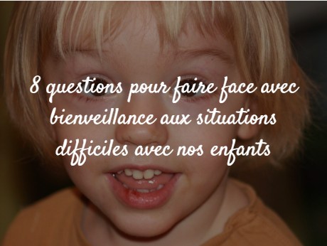 8 questions pour faire face avec bienveillance aux situations difficiles avec nos enfants